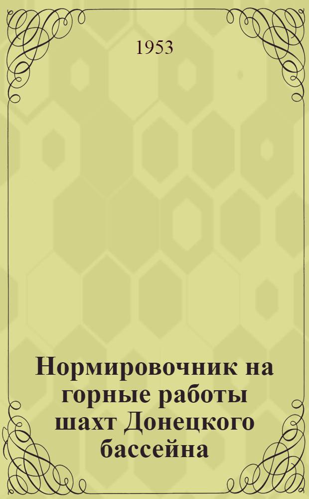 Нормировочник на горные работы шахт Донецкого бассейна : Проект : Утв. м-вом угольной пром-сти СССР в 1953 г.