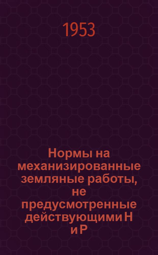Нормы на механизированные земляные работы, не предусмотренные действующими Н и Р : Проект