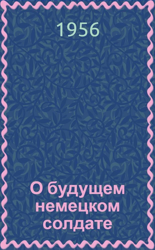 О будущем немецком солдате : Взгляды и планы ведомства Бланка : Пер. с нем
