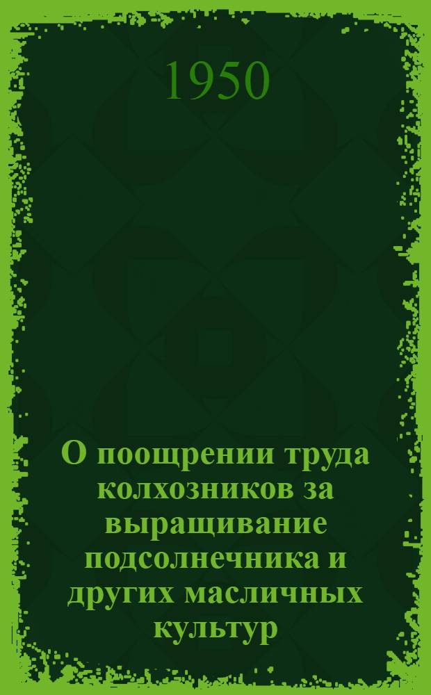 О поощрении труда колхозников за выращивание подсолнечника и других масличных культур : Памятка председателям колхозов, бригадирам полеводческих бригад, звеньевым и специалистам сельского хозяйства