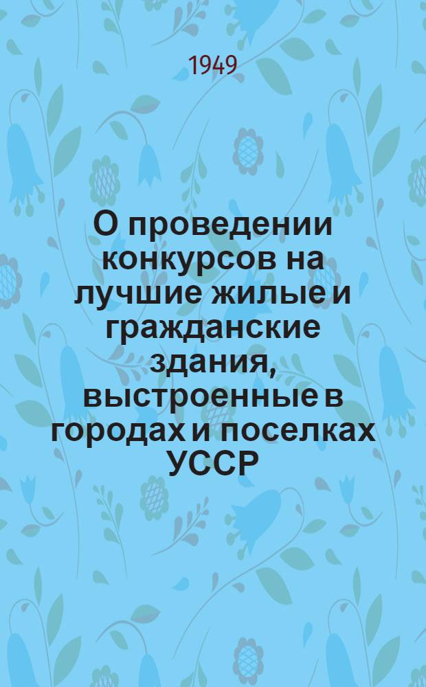 О проведении конкурсов на лучшие жилые и гражданские здания, выстроенные в городах и поселках УССР : Сборник материалов