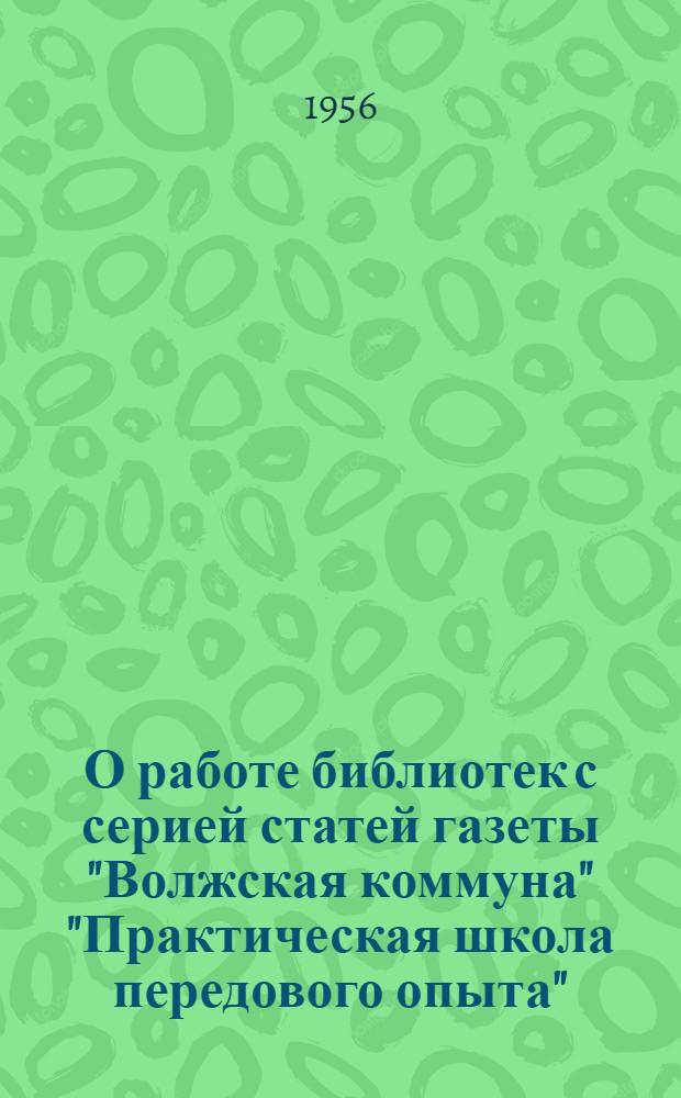 О работе библиотек с серией статей газеты "Волжская коммуна" "Практическая школа передового опыта" : (Метод. советы)