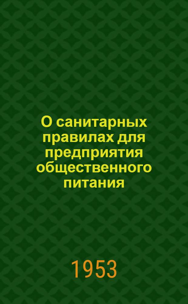 О санитарных правилах для предприятия общественного питания : Утв. Гл. гос. сан. инспекцией СССР 4 сент. 1953 г.