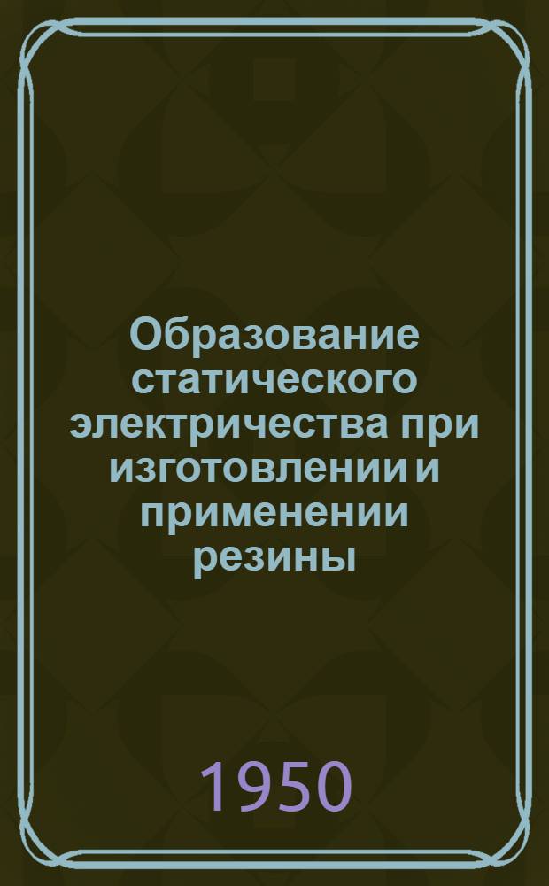 Образование статического электричества при изготовлении и применении резины : Книги, журн. и патентная лит-ра на рус. и иностр. яз. за 1947-50 г
