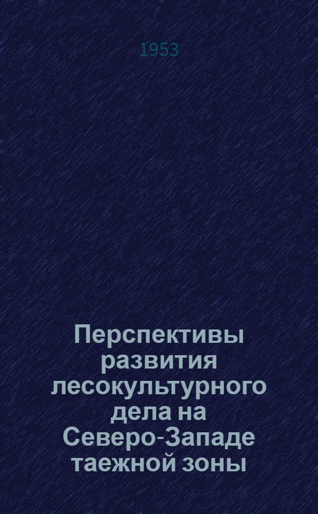 Перспективы развития лесокультурного дела на Северо-Западе таежной зоны : (Тезисы доклада)