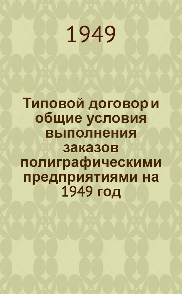 Типовой договор и общие условия выполнения заказов полиграфическими предприятиями на 1949 год