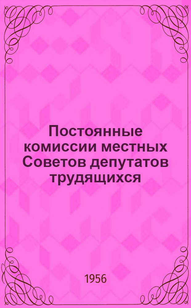 Постоянные комиссии местных Советов депутатов трудящихся : (В помощь работникам местных Советов)