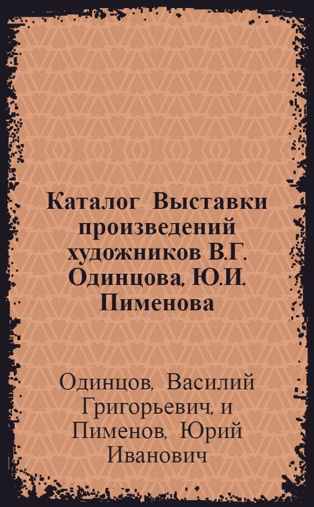 Каталог Выставки произведений художников В.Г. Одинцова, Ю.И. Пименова