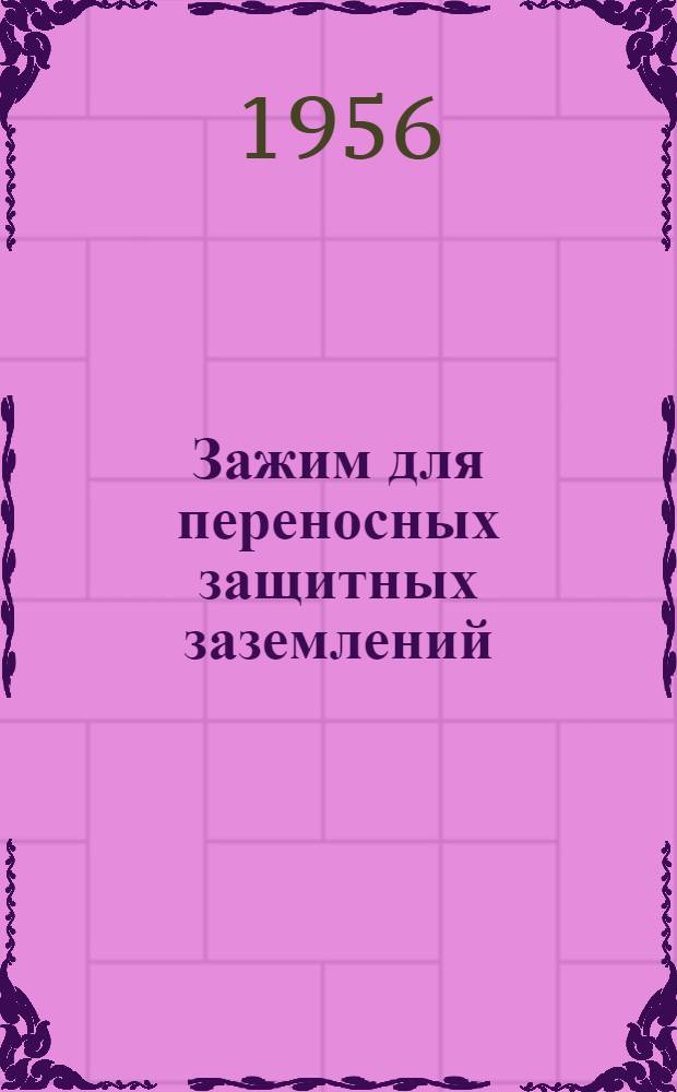 Зажим для переносных защитных заземлений : (Рационализаторское предложение мастера электростанции ст. Лихая т. Бакалова М.И.) : Информ.-техн. письмо