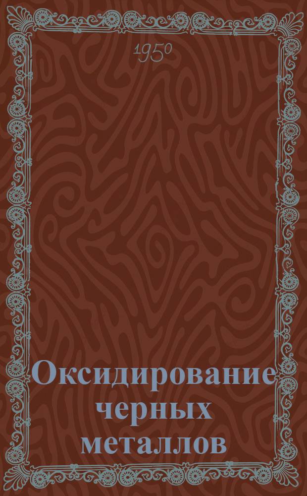 Оксидирование черных металлов : Книги, журн. статьи и патенты на рус. и иностр. яз. за 1936-1950 гг
