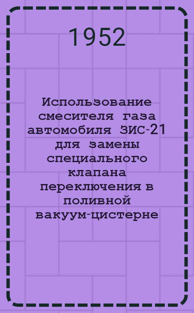 Использование смесителя газа автомобиля ЗИС-21 для замены специального клапана переключения в поливной вакуум-цистерне : Предложение Г.И. Любимова