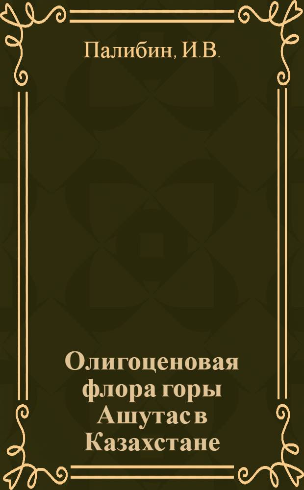 Олигоценовая флора горы Ашутас в Казахстане : Сборник статей
