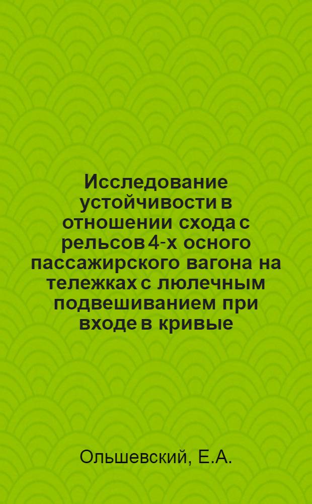 Исследование устойчивости в отношении схода с рельсов 4-х осного пассажирского вагона на тележках с люлечным подвешиванием при входе в кривые : Автореф. дис. на соискание учен. степени канд. техн. наук