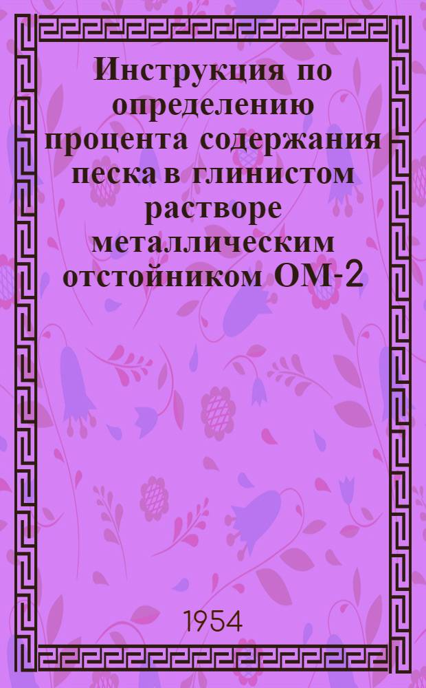 Инструкция по определению процента содержания песка в глинистом растворе металлическим отстойником ОМ-2