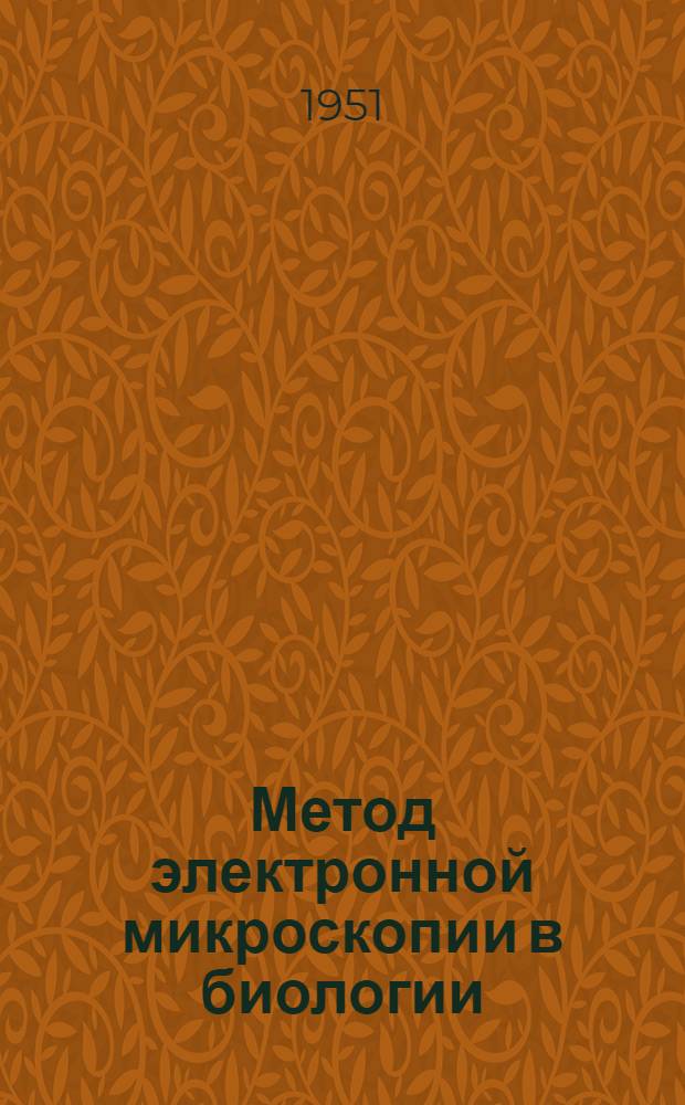 Метод электронной микроскопии в биологии : (Основные итоги работы лаборатории электронной микроскопии. Отделения биологических наук АН СССР)