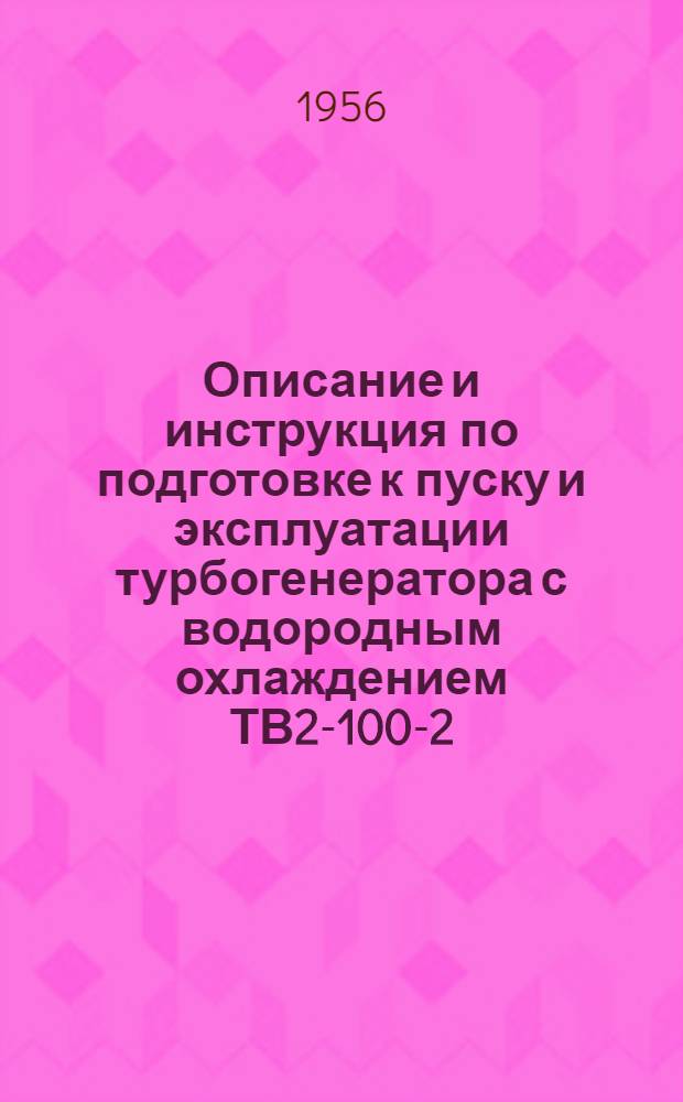 Описание и инструкция по подготовке к пуску и эксплуатации турбогенератора с водородным охлаждением ТВ2-100-2 : 100000 квт; 3000 об/мин, cos ϕ=0,85; 50 гц