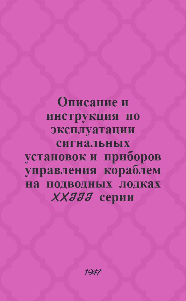 [Описание и инструкция по эксплуатации сигнальных установок и приборов управления кораблем на подводных лодках XXIII серии]