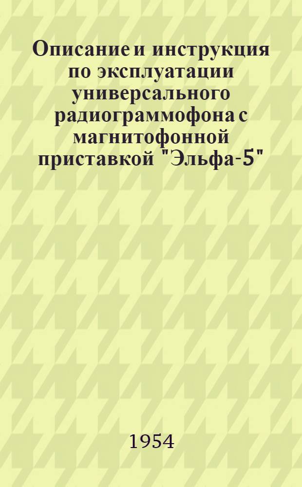 Описание и инструкция по эксплуатации универсального радиограммофона с магнитофонной приставкой "Эльфа-5"