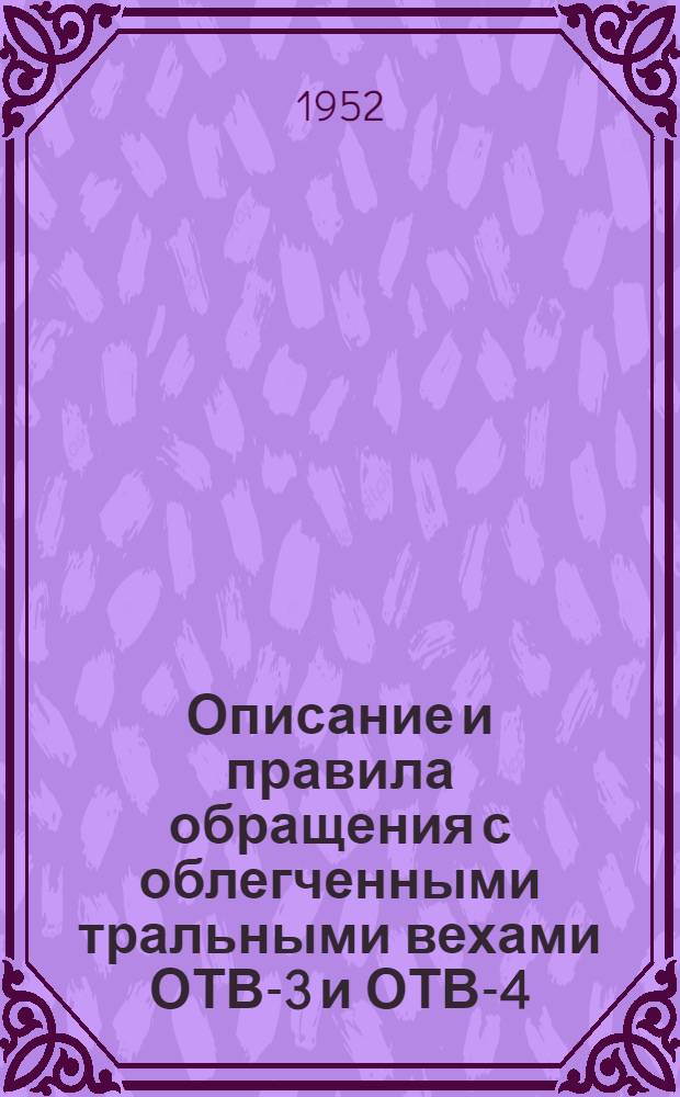 Описание и правила обращения с облегченными тральными вехами ОТВ-3 и ОТВ-4 : (ПМСГ № Г-104, 1952 г.)
