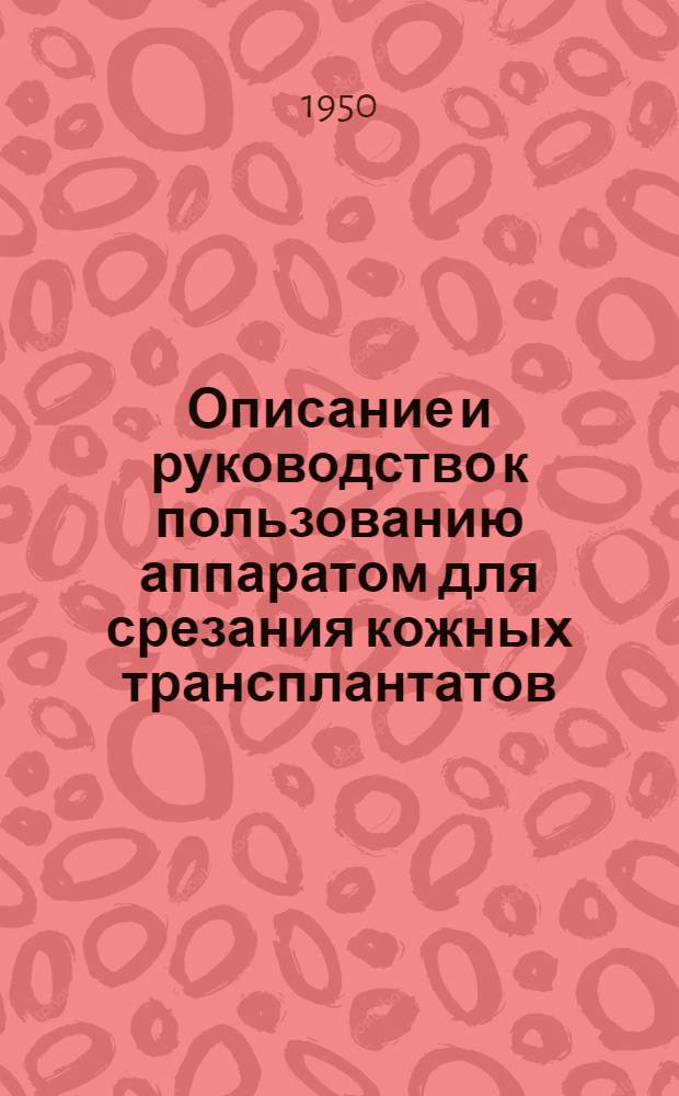 Описание и руководство к пользованию аппаратом для срезания кожных трансплантатов (дерматом)