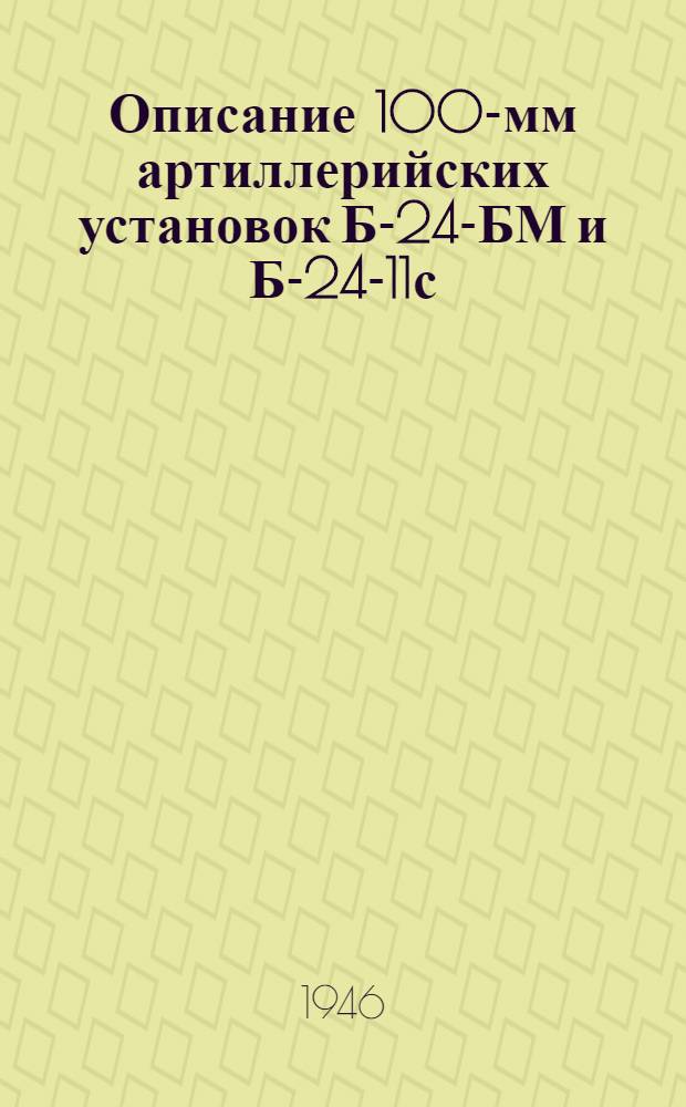 Описание 100-мм артиллерийских установок Б-24-БМ и Б-24-11с : Утв. Нар. ком. ВМФ 4/X 1945 г.