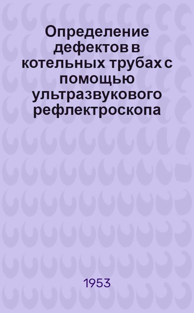 Определение дефектов в котельных трубах с помощью ультразвукового рефлектроскопа : Реферат статьи из иностр. журн. : Transactions of ASME, 1952, т. 74, № 2, с. 201