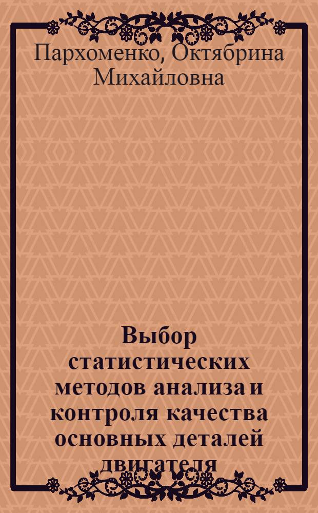 Выбор статистических методов анализа и контроля качества основных деталей двигателя : (На примере гильзы и поршня) : Автореферат дис. на соискание учен. степени кандидата техн. наук