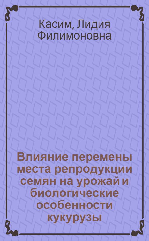 Влияние перемены места репродукции семян на урожай и биологические особенности кукурузы : Автореф. дис. на соиск. учен. степени канд. биол. наук