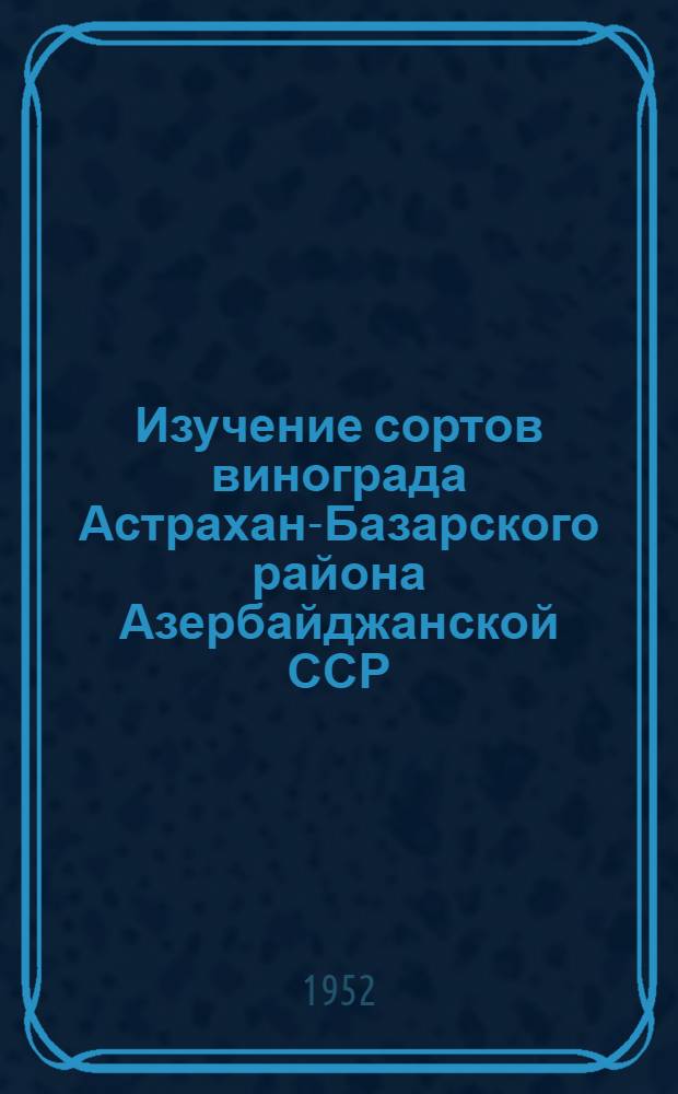 Изучение сортов винограда Астрахан-Базарского района Азербайджанской ССР : Автореферат дисс. на соискание учен. степени канд. с.-х. наук