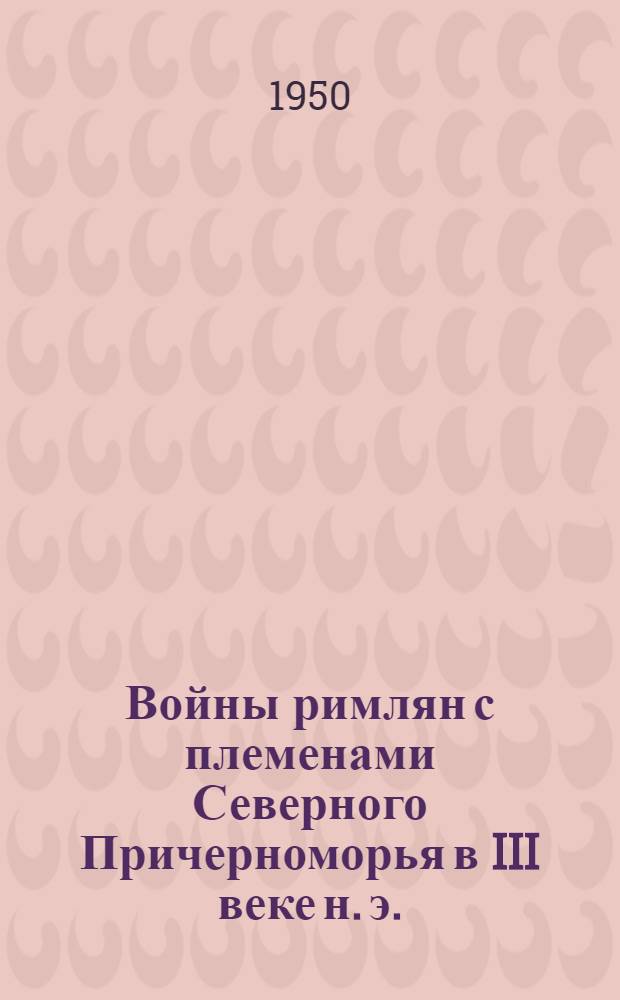 Войны римлян с племенами Северного Причерноморья в III веке н. э. : Автореф. дисс., представленной на соискание учен. степени канд. ист. наук