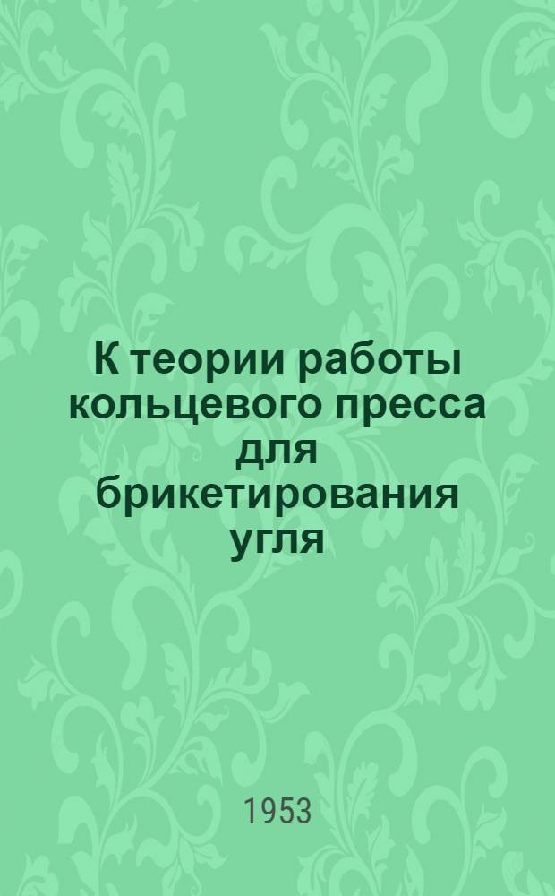 К теории работы кольцевого пресса для брикетирования угля : Автореферат дисс. на соискание учен. степени кандидата техн. наук