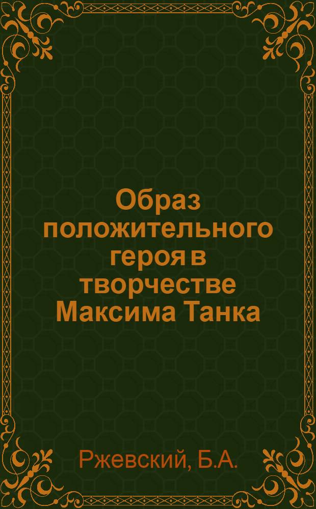 Образ положительного героя в творчестве Максима Танка : Автореферат дис. на соискание учен. степени канд. филол. наук