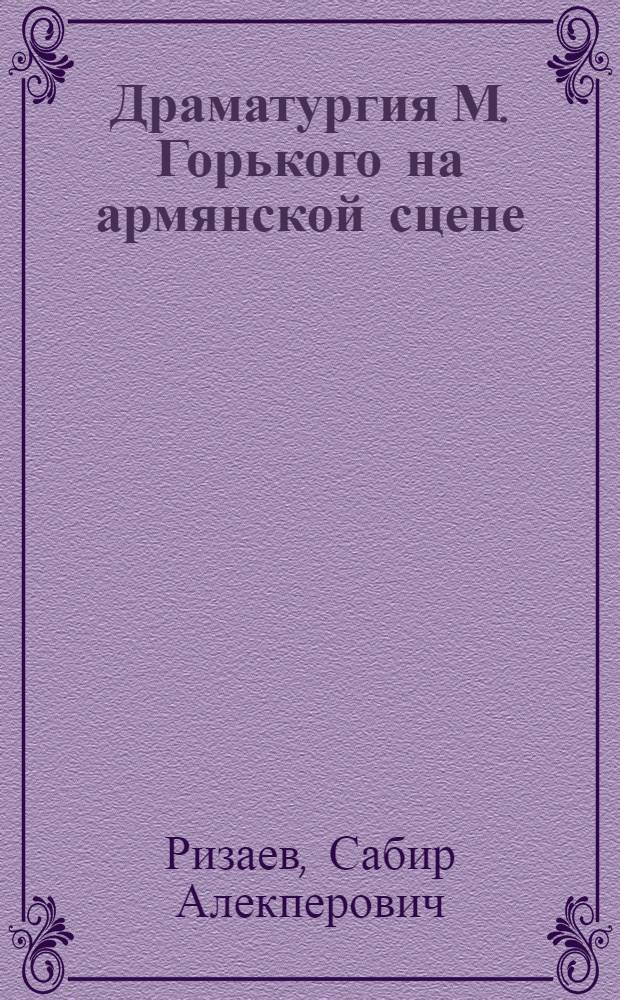 Драматургия М. Горького на армянской сцене : Автореферат дисс. на соискание ученой степени кандидата искусствоведения