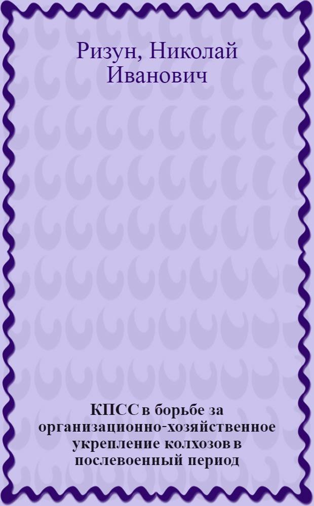 КПСС в борьбе за организационно-хозяйственное укрепление колхозов в послевоенный период (1945-1952 гг.) : На материалах Полтав. обл. УССР : Автореферат дисс. на соискание учен. степени кандидата ист. наук