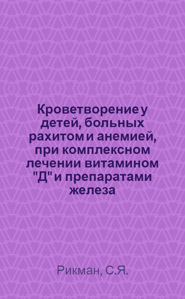 Кроветворение у детей, больных рахитом и анемией, при комплексном лечении витамином "Д" и препаратами железа : Автореферат дисс. на соискание учен. степени кандидата мед. наук