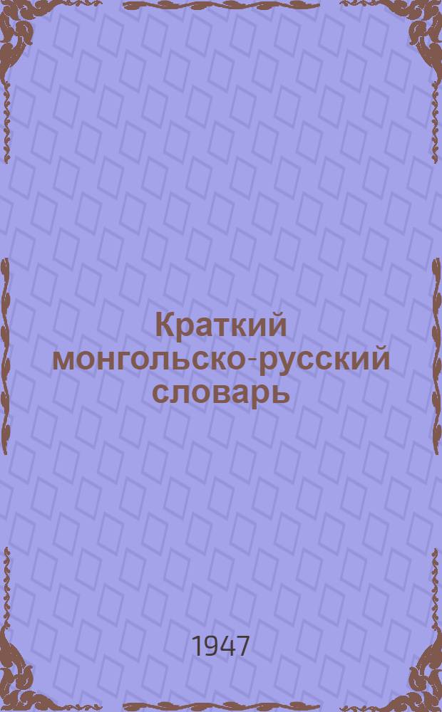 Краткий монгольско-русский словарь : Около 13 000 слов