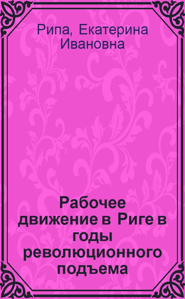 Рабочее движение в Риге в годы революционного подъема (1912-1914 гг.) : Автореферат дис. на соискание учен. степени канд. ист. наук