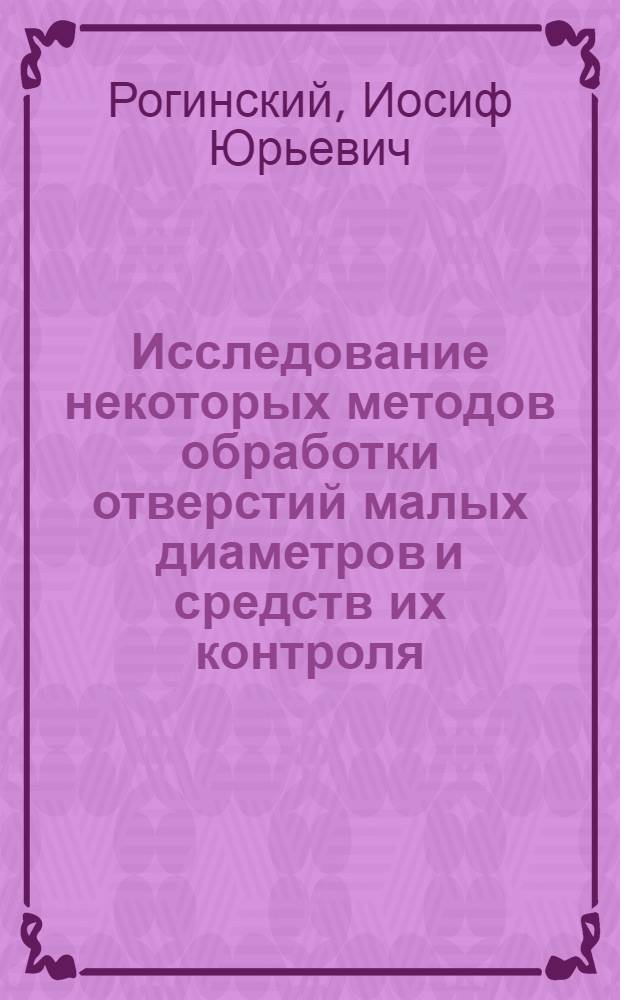 Исследование некоторых методов обработки отверстий малых диаметров и средств их контроля : Автореф. дисс. на соискание учен. степени канд. техн. наук
