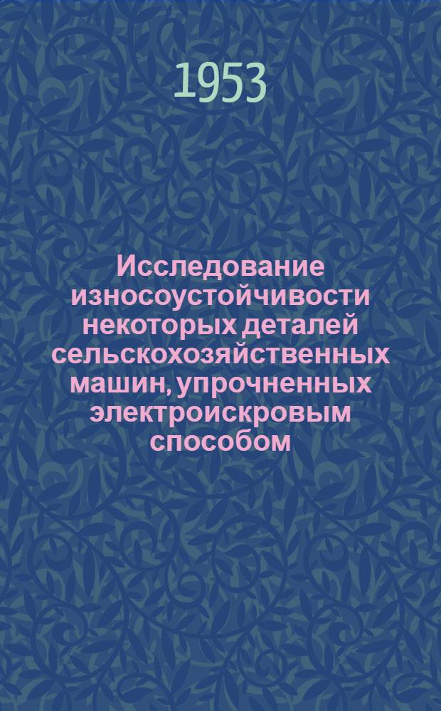 Исследование износоустойчивости некоторых деталей сельскохозяйственных машин, упрочненных электроискровым способом : Автореферат дисс. на соискание учен. степени кандидата техн. наук