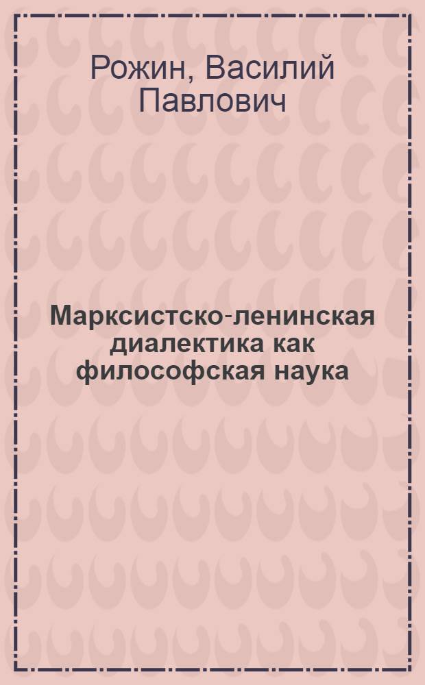 Марксистско-ленинская диалектика как философская наука : Автореферат дисс. на соискание учен. степени доктора филос. наук