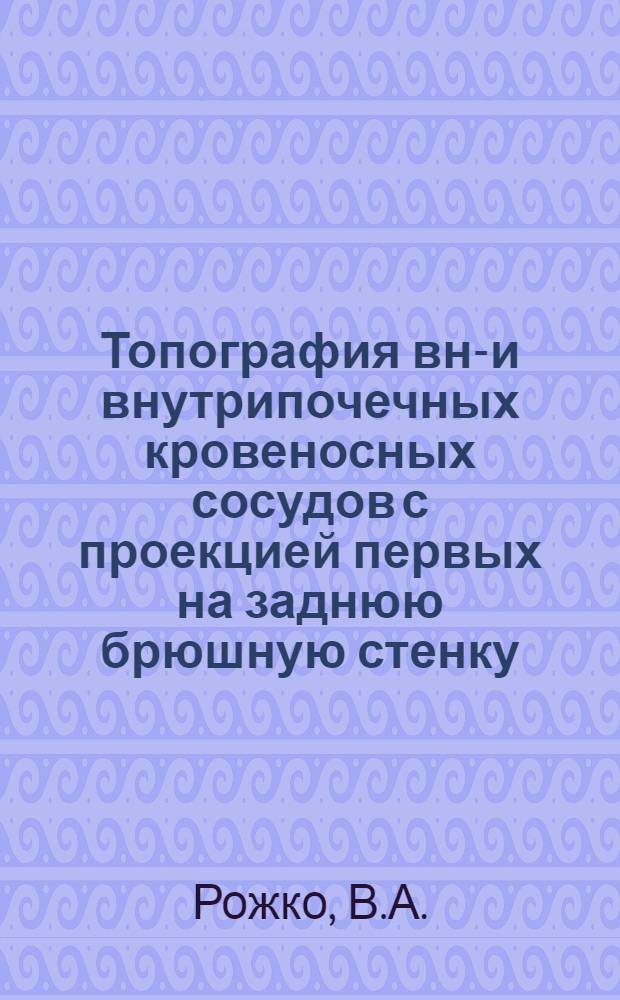 Топография вне- и внутрипочечных кровеносных сосудов с проекцией первых на заднюю брюшную стенку : Автореферат дисс. на соискание учен. степени канд. мед. наук