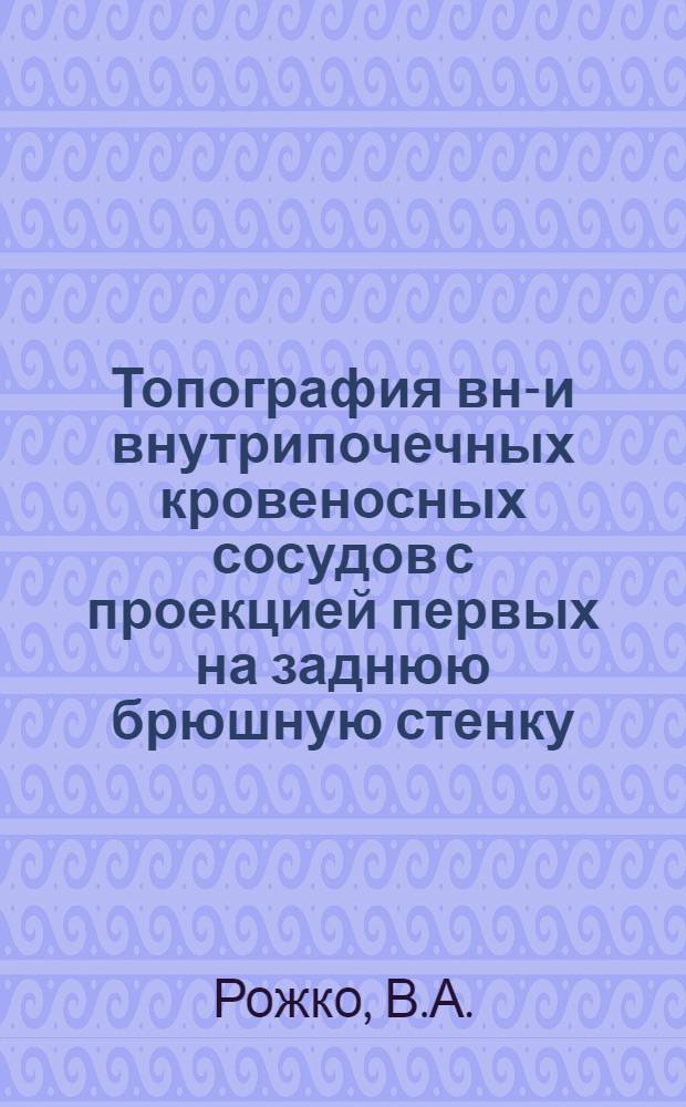 Топография вне- и внутрипочечных кровеносных сосудов с проекцией первых на заднюю брюшную стенку : Автореферат дисс. на соискание учен. степени канд. мед. наук