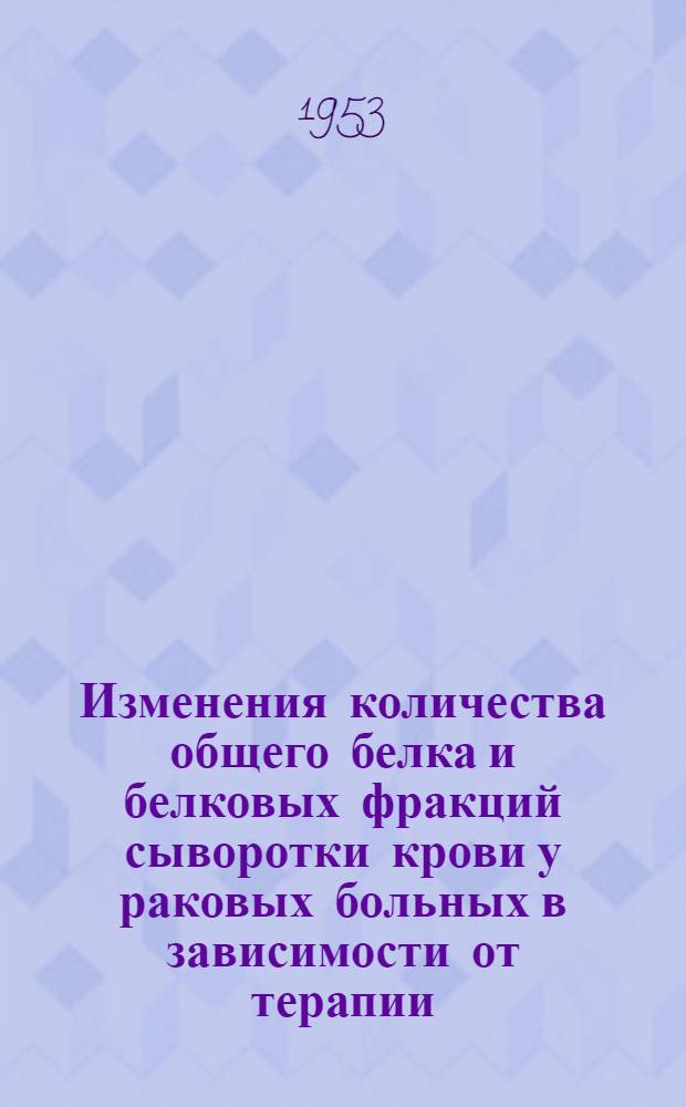 Изменения количества общего белка и белковых фракций сыворотки крови у раковых больных в зависимости от терапии : (Автореф. дис. на соиск. учен. степени канд. мед. наук)