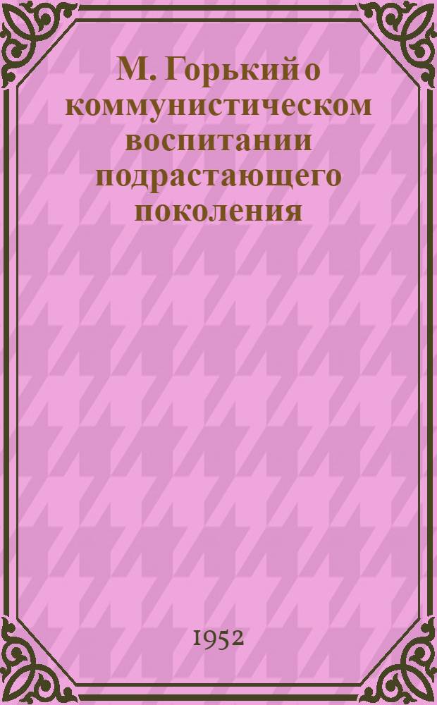 М. Горький о коммунистическом воспитании подрастающего поколения : Автореферат дисс. на соискание ученой степени кандидата педагогических наук