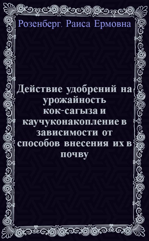 Действие удобрений на урожайность кок-сагыза и каучуконакопление в зависимости от способов внесения их в почву : Автореферат дис. на соискание учен. степени кандидата с.-х. наук