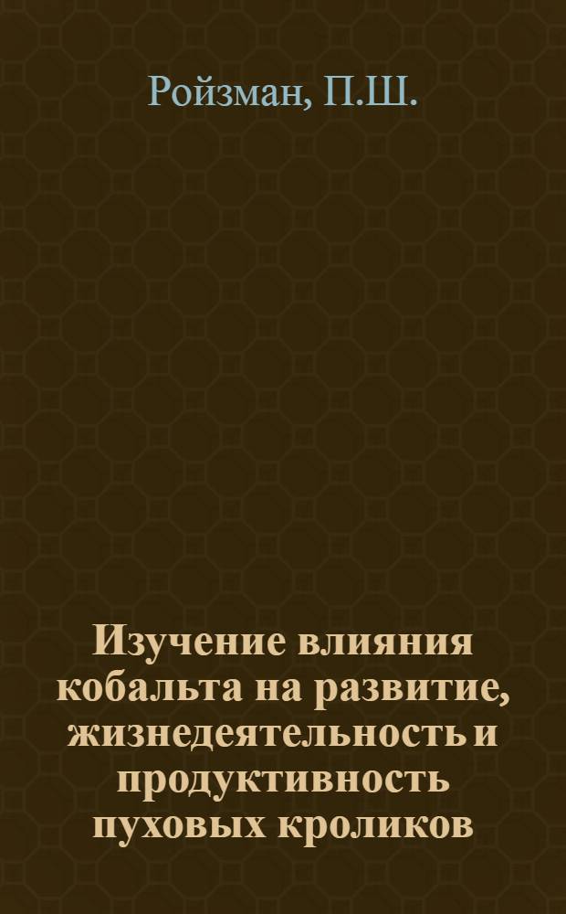 Изучение влияния кобальта на развитие, жизнедеятельность и продуктивность пуховых кроликов : Автореф. дис. на соискание учен. степени канд. с.-х. наук