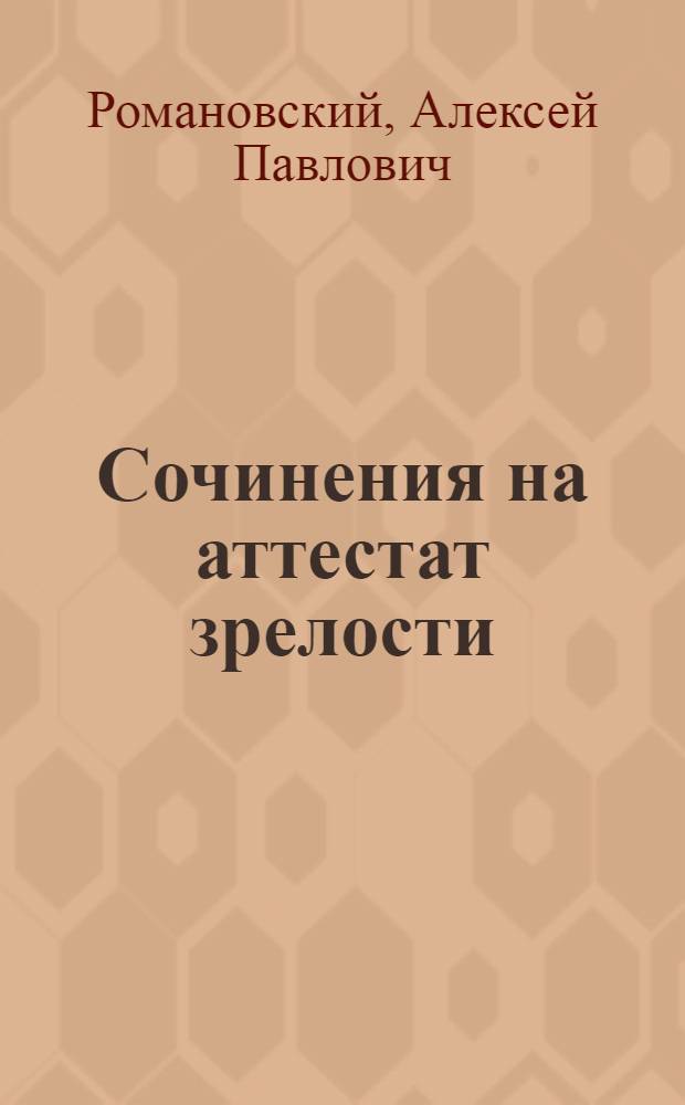 Сочинения на аттестат зрелости : Автореф. дис. на соискание учен. степени канд. пед. наук по методике преподавания литературы