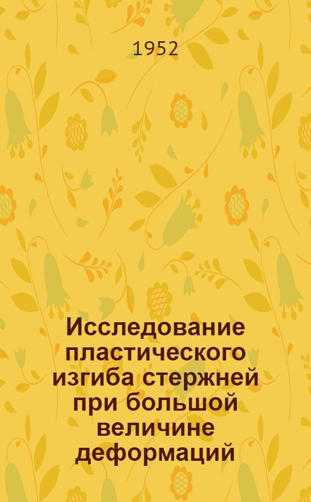 Исследование пластического изгиба стержней при большой величине деформаций : Автореф. дисс. на соискание учен. степени кандидата техн. наук