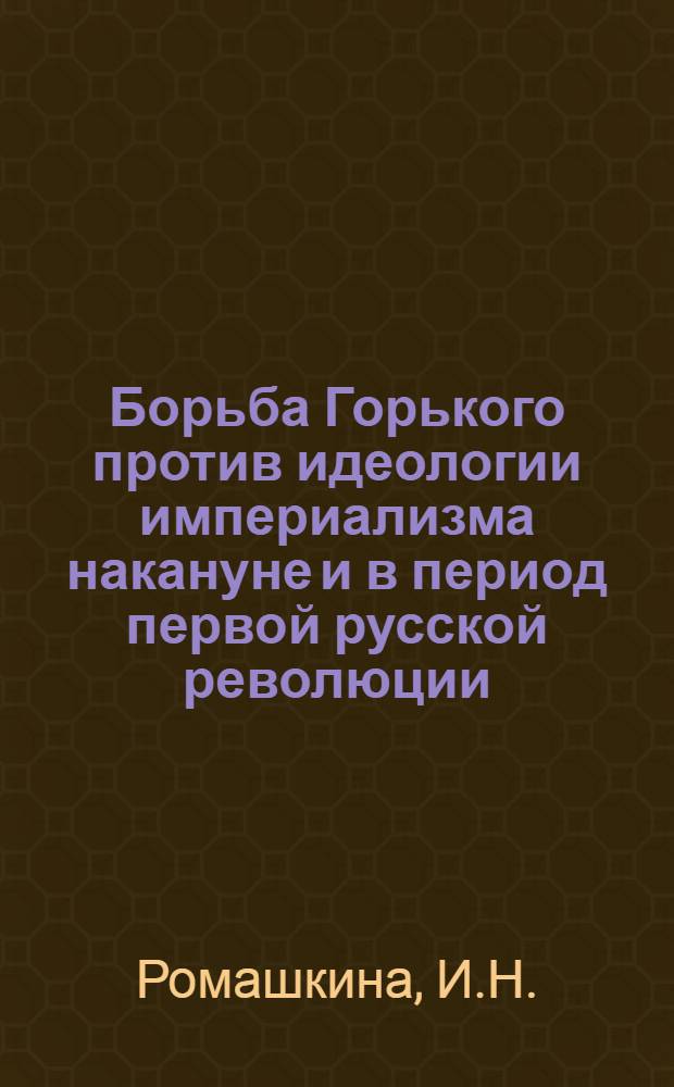 Борьба Горького против идеологии империализма накануне и в период первой русской революции : Автореферат дисс. на соискание учен. степени кандидата филол. наук