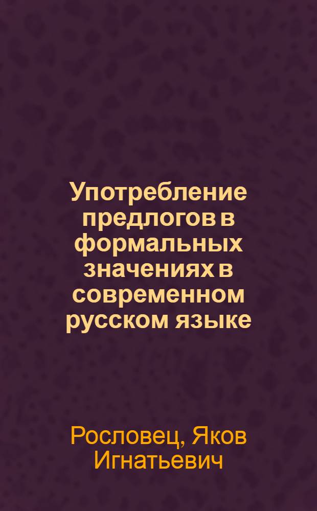Употребление предлогов в формальных значениях в современном русском языке : Автореферат дис. на соискание учен. степени кандидата филол. наук